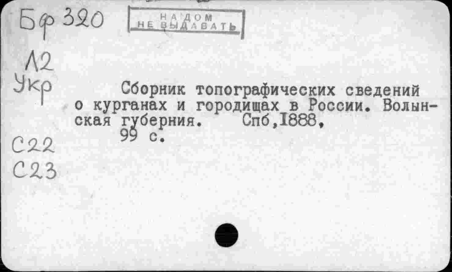 ﻿м
Јкр
CÄ2.
C2.3
Сборник топографических сведений о курганах и городищах в России. Волынская губерния. Спб,1888,